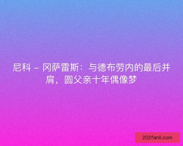尼科 - 冈萨雷斯：与德布劳内的最后并肩，圆父亲十年偶像梦