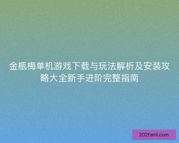 金瓶梅单机游戏下载与玩法解析及安装攻略大全新手进阶完整指南
