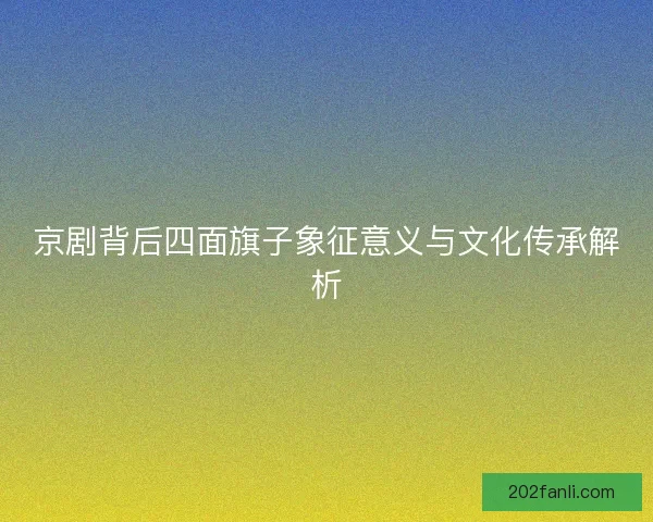 京剧背后四面旗子象征意义与文化传承解析