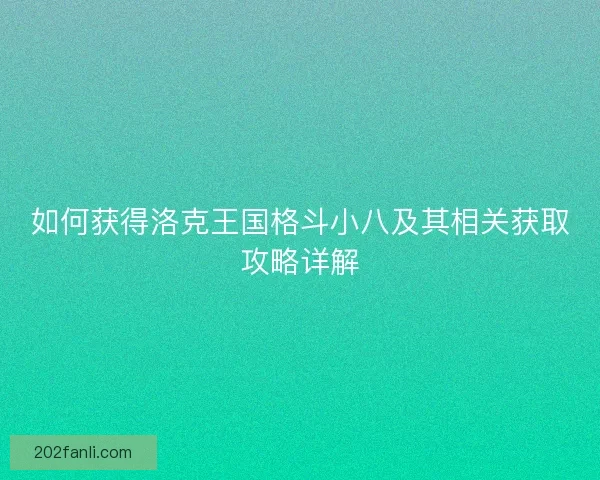 如何获得洛克王国格斗小八及其相关获取攻略详解
