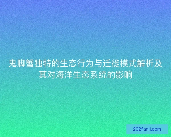 鬼脚蟹独特的生态行为与迁徙模式解析及其对海洋生态系统的影响