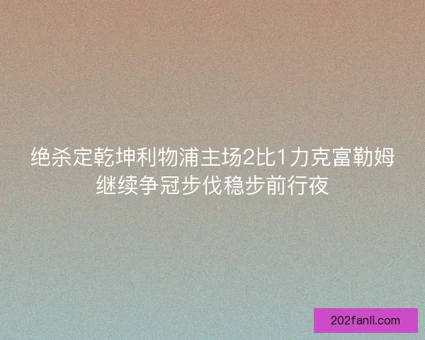 绝杀定乾坤利物浦主场2比1力克富勒姆继续争冠步伐稳步前行夜