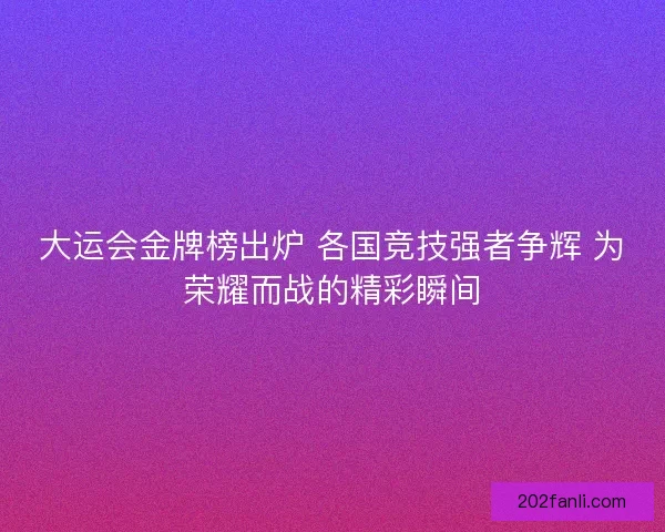 大运会金牌榜出炉 各国竞技强者争辉 为荣耀而战的精彩瞬间