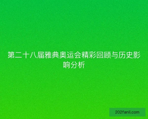 第二十八届雅典奥运会精彩回顾与历史影响分析