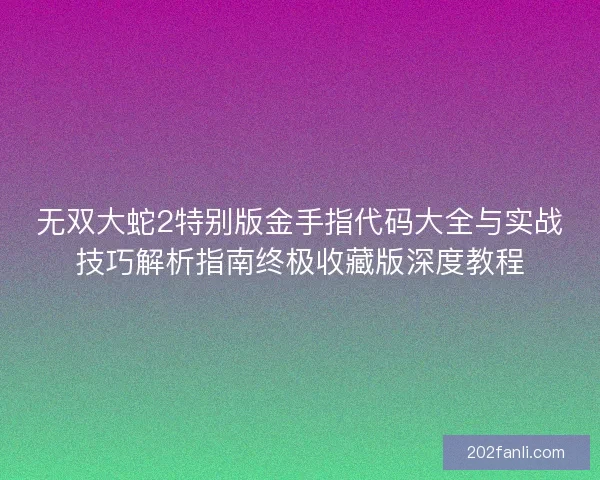 无双大蛇2特别版金手指代码大全与实战技巧解析指南终极收藏版深度教程