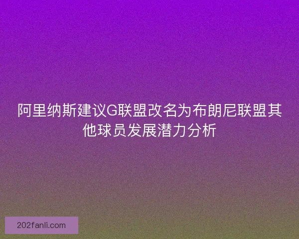 阿里纳斯建议G联盟改名为布朗尼联盟其他球员发展潜力分析