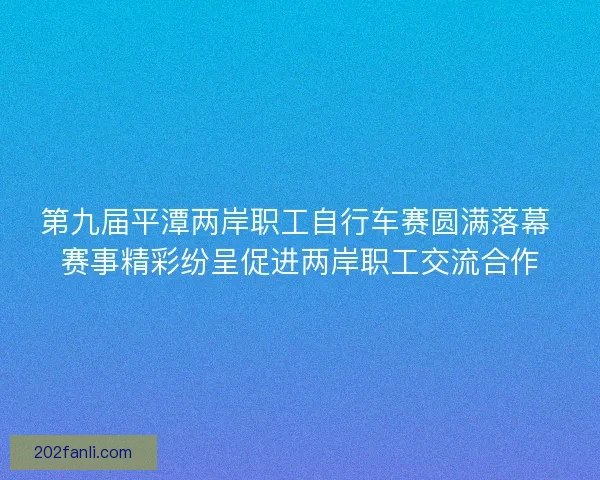 第九届平潭两岸职工自行车赛圆满落幕 赛事精彩纷呈促进两岸职工交流合作