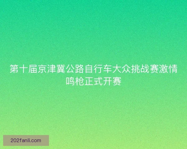 第十届京津冀公路自行车大众挑战赛激情鸣枪正式开赛