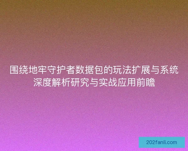 围绕地牢守护者数据包的玩法扩展与系统深度解析研究与实战应用前瞻