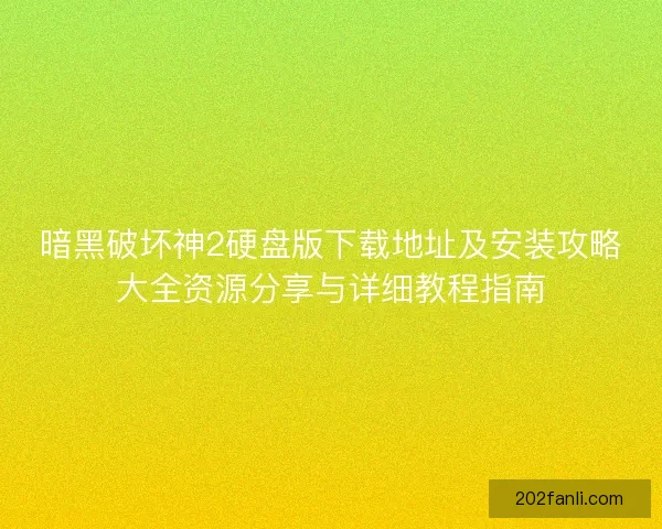 暗黑破坏神2硬盘版下载地址及安装攻略大全资源分享与详细教程指南