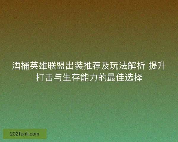 酒桶英雄联盟出装推荐及玩法解析 提升打击与生存能力的最佳选择 酒桶英雄联盟出装推荐及玩法解析 提升打击与生存能力的最佳选择