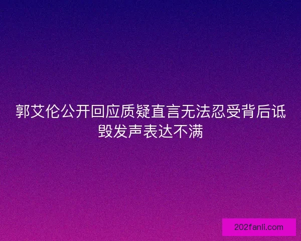 郭艾伦公开回应质疑直言无法忍受背后诋毁发声表达不满 郭艾伦公开回应质疑直言无法忍受背后诋毁发声表达不满