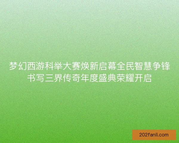 梦幻西游科举大赛焕新启幕全民智慧争锋书写三界传奇年度盛典荣耀开启