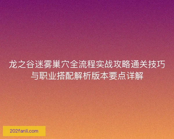 龙之谷迷雾巢穴全流程实战攻略通关技巧与职业搭配解析版本要点详解 龙之谷迷雾巢穴全流程实战攻略通关技巧与职业搭配解析版本要点详解