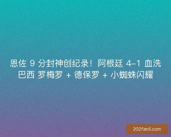 恩佐 9 分封神创纪录！阿根廷 4-1 血洗巴西 罗梅罗 + 德保罗 + 小蜘蛛闪耀