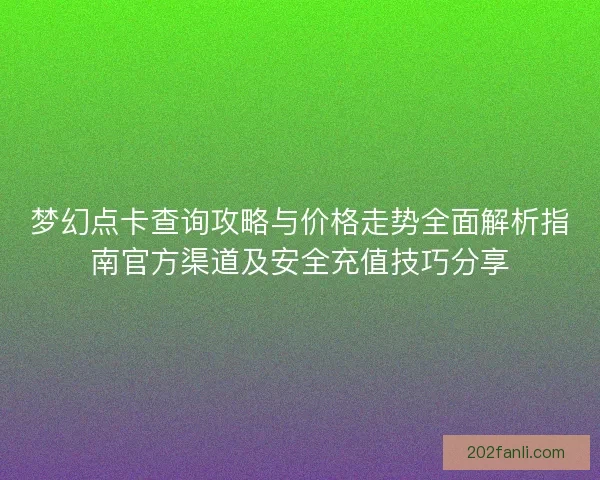 梦幻点卡查询攻略与价格走势全面解析指南官方渠道及安全充值技巧分享