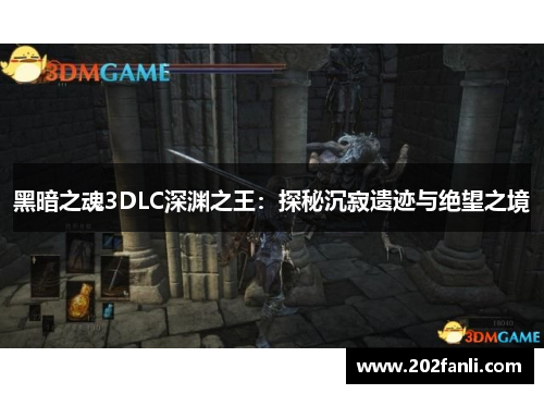 黑暗之魂3DLC深渊之王：探秘沉寂遗迹与绝望之境